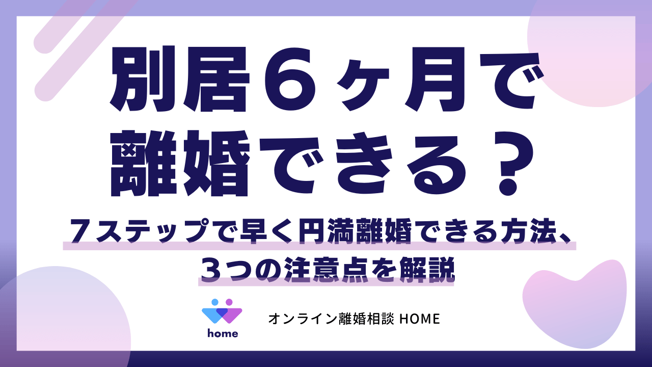 別居６ヶ月で離婚できる？７ステップで早く円満離婚できる方法、３つの注意点を解説