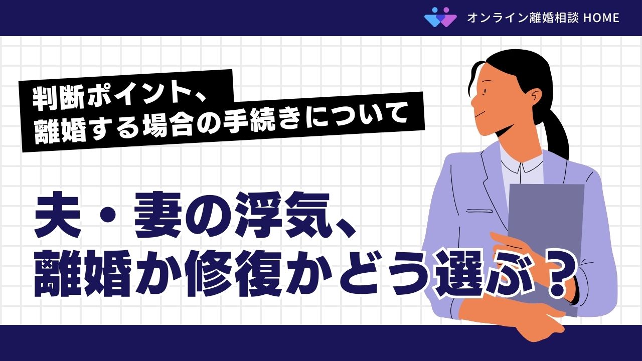 夫・妻の浮気、離婚か修復かどちらを選ぶ？｜判断ポイントや、離婚する場合の手続きについて