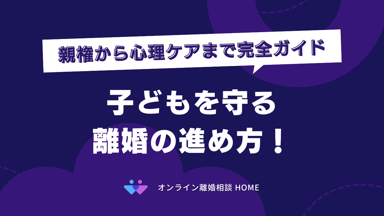 子どもを守る離婚の進め方！親権から心理ケアまで完全ガイド