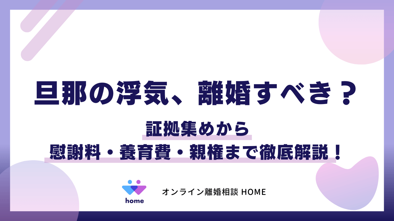 旦那の浮気、離婚すべき？証拠集めから慰謝料・養育費・親権まで徹底解説！