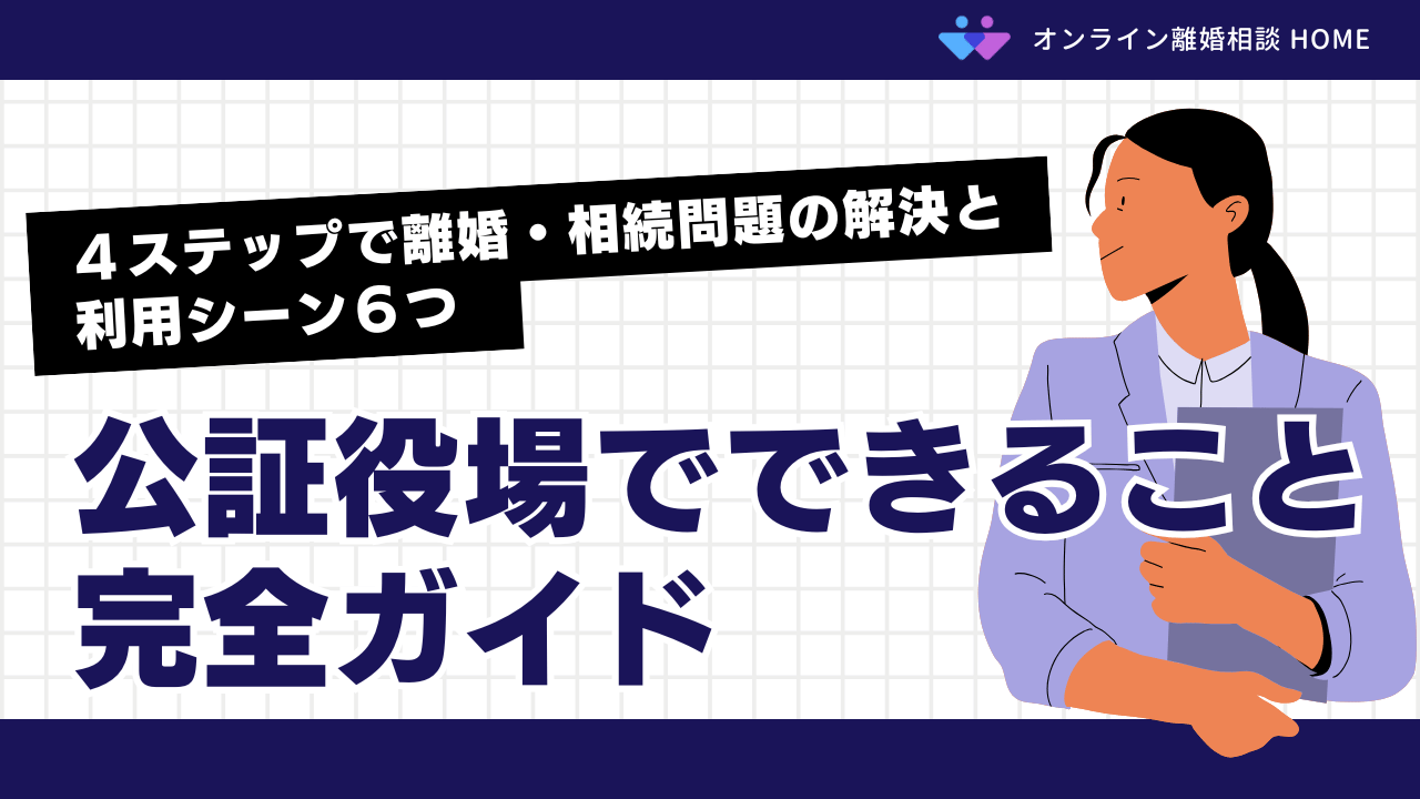 公証役場でできること完全ガイド｜４ステップで離婚・相続問題の解決と利用シーン６つ