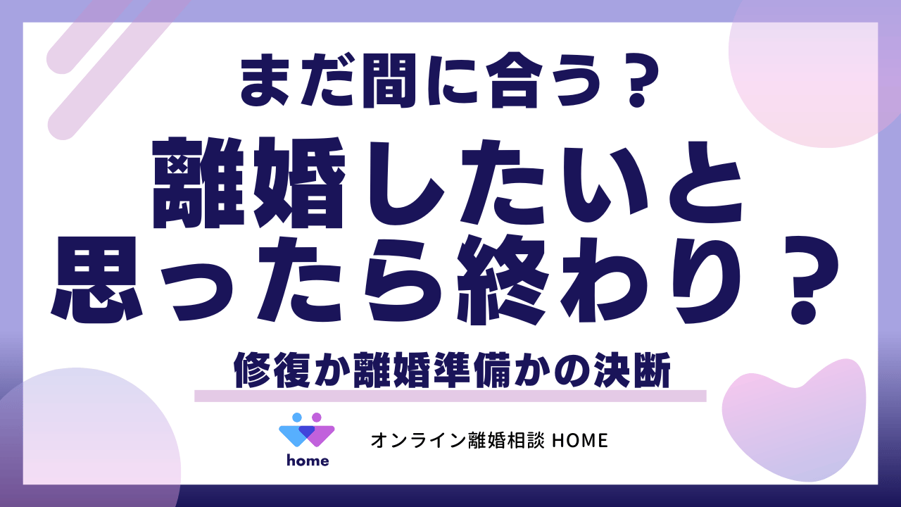 まだ間に合う？離婚したいと思ったら終わり？修復か離婚準備かの決断