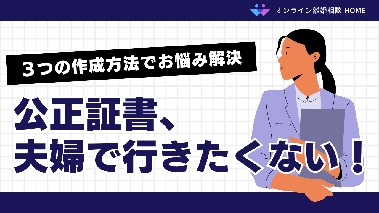 公正証書、夫婦で行きたくない！３つの作成方法でお悩み解決