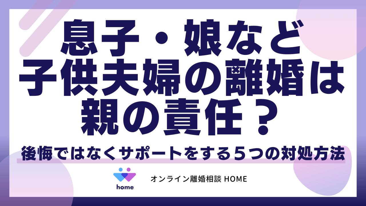 息子・娘など子供夫婦の離婚は親の責任？後悔ではなくサポートをする５つの対処方法