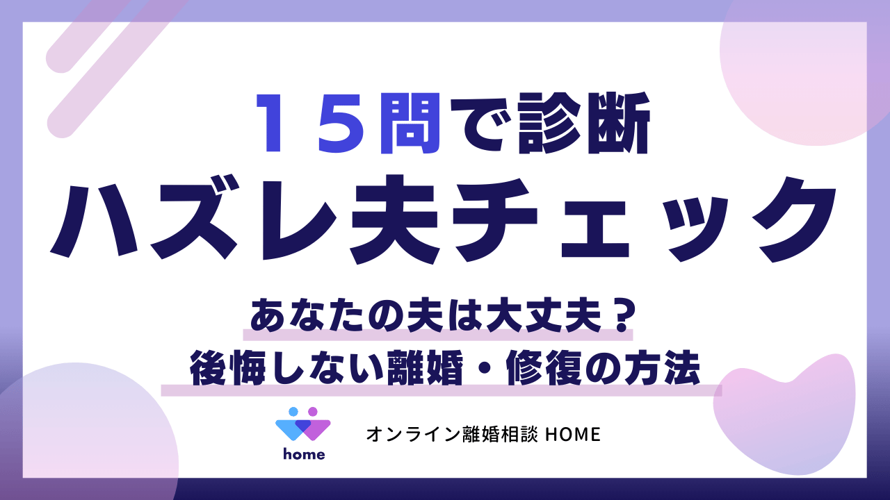 【ハズレ夫チェック】１５問で診断！あなたの夫は大丈夫？後悔しない離婚・修復の方法
