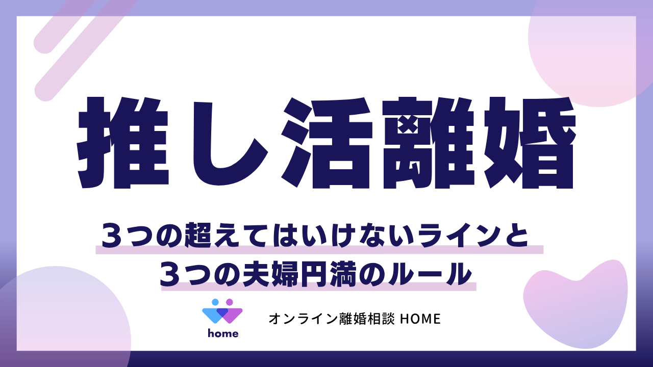 【推し活離婚】３つの超えてはいけないラインと３つの夫婦円満のルール