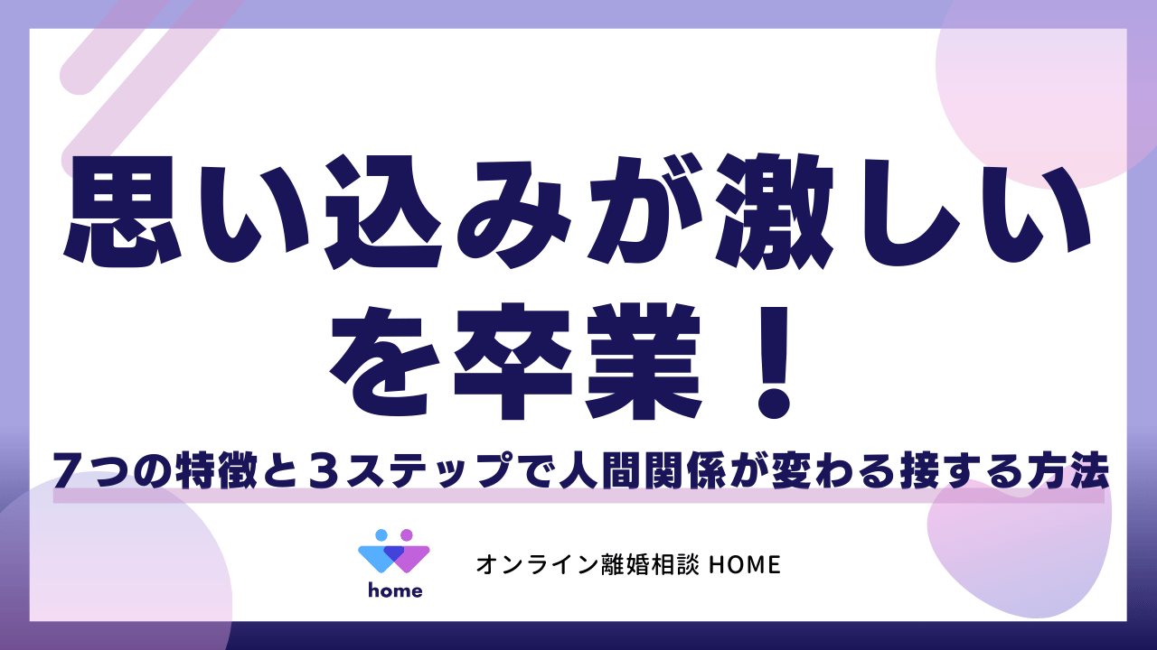 「思い込みが激しい」を卒業！７つの特徴と３ステップで人間関係が変わる接する方法