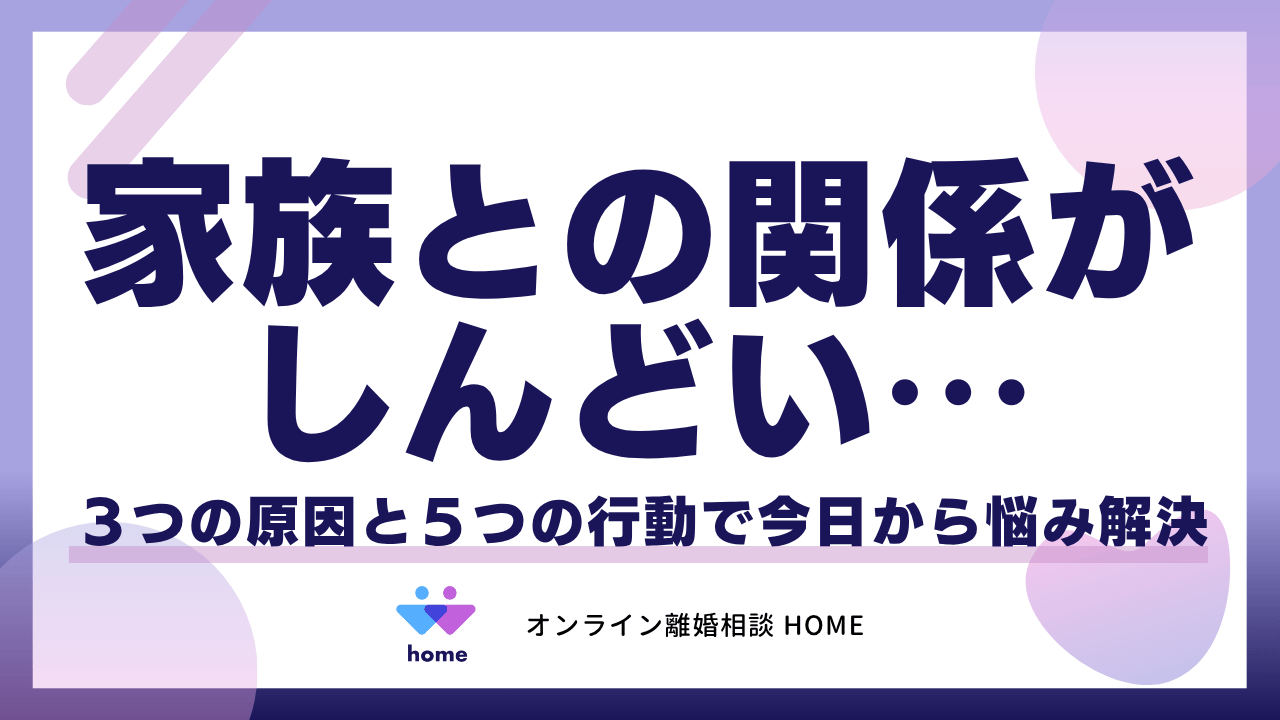 家族との関係がしんどい⋯３つの原因と５つの行動で今日から悩み解決