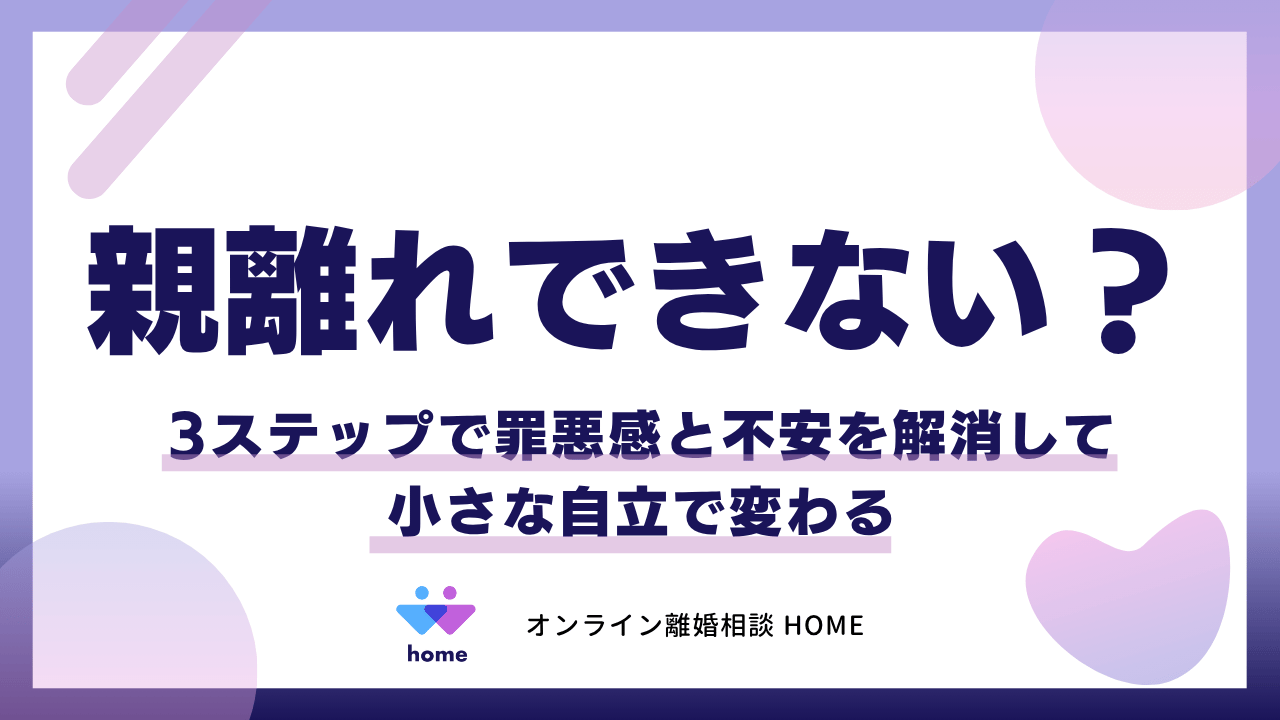 親離れできない？3ステップで罪悪感と不安を解消して小さな自立で変わる